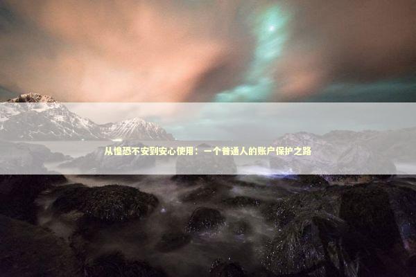 从惶恐不安到安心使用：一个普通人的账户保护之路